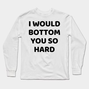 i would bottom you so hard Long Sleeve T-Shirt